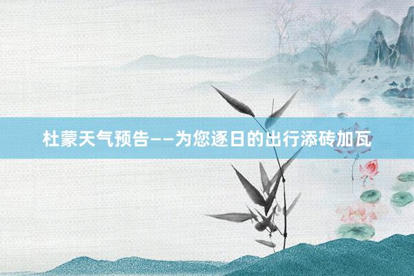 杜蒙天气预告——为您逐日的出行添砖加瓦