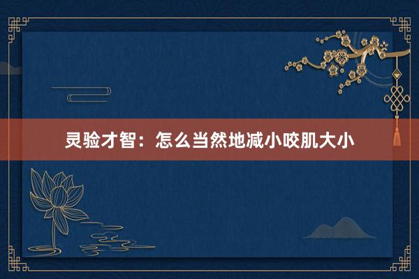 灵验才智：怎么当然地减小咬肌大小